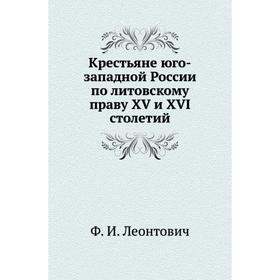 

Крестьяне юго-западной России по литовскому праву XV и XVI столетий. Ф. И. Леонтович