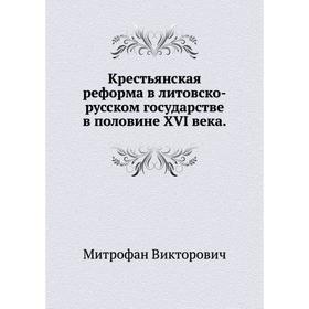 

Крестьянская реформа в литовско-русском государстве в половине XVI века. Митрофан Викторович