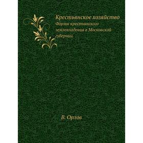 

Крестьянское хозяйствоФормы крестьянского землевладения в Московской губернии. В. Орлов