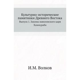 

Культурно-исторические памятники Древнего Востока. Выпуск 1. Законы вавилонского царя Хаммураби. И. М. Волков