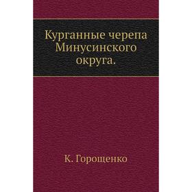 

Курганные черепа Минусинского округа. К. Горощенко