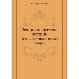 

Лекции по русской истории Часть 1. Источники русской истории. Н. И. Кос. Том аров