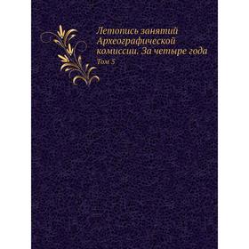 

Летопись занятий Археографической комиссии. За четыре года. Том 5. Коллектив авторов