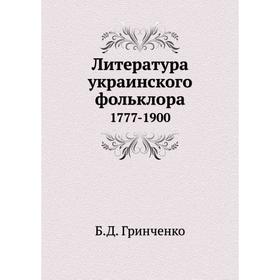 

Литература украинского фольклора 1777- 1900. Б. Д. Гринченко