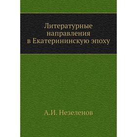 

Литературные направления в Екатерининскую эпоху. А. И. Незеленов