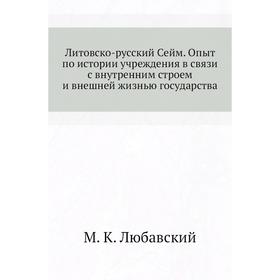 

Литовско-русский Сейм. Опыт по истории учреждения в связи с внутренним строем и внешней жизнью государства. М. К. Любавский