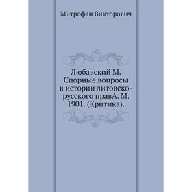 

Любавский М. Спорные вопросы в истории литовско-русского правА. М. 1901. (Критика). Митрофан Викторович