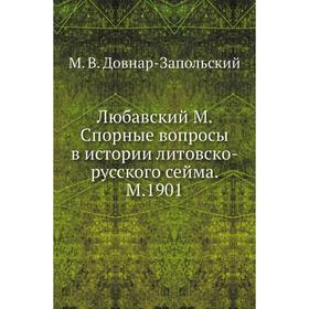 

Любавский М. Спорные вопросы в истории литовско-русского сейма. М. 1901. М. В. Довнар-Запольский