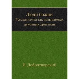 

Люди божииРусская секта так называемых духовных христиан. И. Добротворский