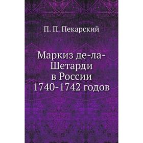 

Маркиз де-ла-Шетарди в России 1740- 1742 годов. П. П. Пекарский