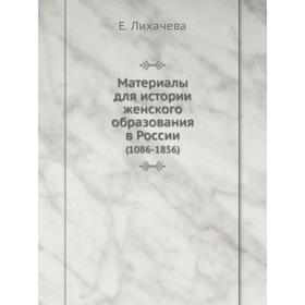 

Материалы для истории женского образования в России (1086- 1856) Е. Лихачева