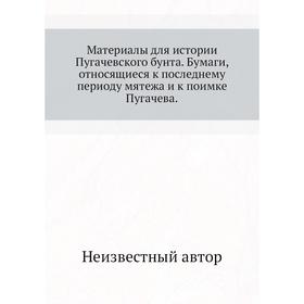 

Материалы для истории Пугачевского бунта. Бумаги, относящиеся к последнему периоду мятежа и к поимке Пугачева.