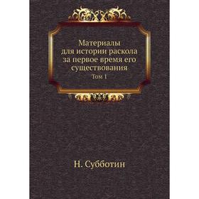 

Материалы для истории раскола за первое время его существования. Том 1. Н. Субботин