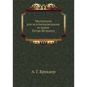 

Материалы для источниковедения истории Петра Великого. А. Г. Брикнер
