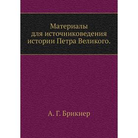 

Материалы для источниковедения истории Петра Великого. А. Г. Брикнер