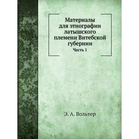 

Материалы для этнографии латышского племени Витебской губернии Часть 1. Праздники и семейные песни латышей. Э. А. Вольтер