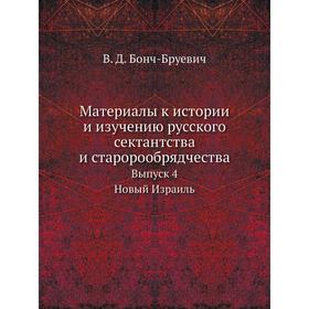 

Материалы к истории и изучению русского сектантства и старорообрядчества. Выпуск 4 Новый Израиль. В. Д. Бонч-Бруевич