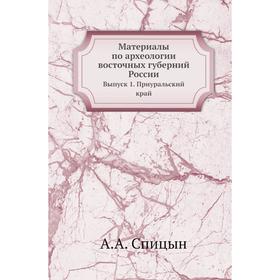 

Материалы по археологии Восточных губерний России. Выпуск 1. Приуральский край. А. А. Спицын