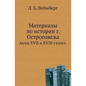 

Материалы по истории г. ОстрогожскаАкты XVII и XVIII столет. Л. Б. Вейнберг