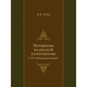 

Материалы по русской нумизматикеС 10 таблицами монет. П. В. Зубов