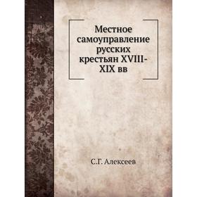 

Местное самоуправление русских крестьян XVIII-XIX вв. С. Г. Алексеев