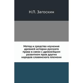 

Метод и средства изучения древней истории русского права в связи с древнейшим развитием прав других народов славянского племени. Н. П. Загоскин
