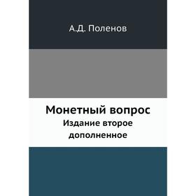 

Монетный вопрос. Издание второе дополненное. А. Д. Поленов