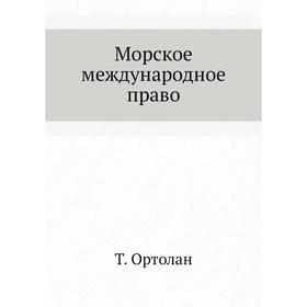 

Морское международное право. Т. Ортолан
