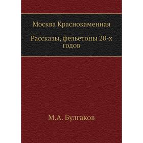 

Москва Краснокаменная. Рассказы, фельетоны 20-х годов. М. Булгаков