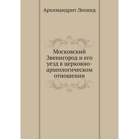 

Московский Звенигород и его уезд в церковно-археологическом отношении. Архимандрит Леонид