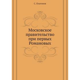 

Московское правительство при первых Романовых. С. Платонов