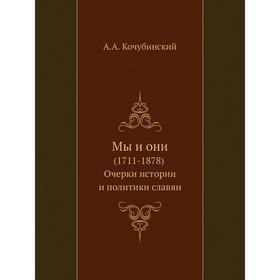 

Мы и они (1711- 1878) Очерки истории и политики славян. А. А. Кочубинский