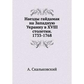 

Наезды гайдамак на Западную Украину в XVIII столетии. 1733- 1768. А. Скальковский