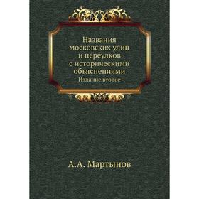 

Названия московских улиц и переулков с историческими объяснениями. Издание второе. А. А. Мартынов