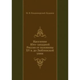 

Население Юго-западной России от половины XV в. до Люблинской унии. М. Ф. Владимирский-Буданов