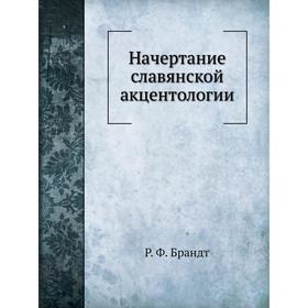 

Начертание славянской акцентологии. Р. Ф. Брандт