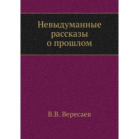 

Невыдуманные рассказы о прошлом. В. Вересаев