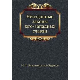 

Неизданные законы юго-западных славян. М. Ф. Владимирский-Буданов