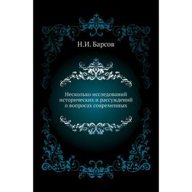 

Несколько исследований исторических и рассуждений о вопросах современных. Н. И. Барсов