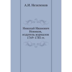 

Николай Иванович Новиков, издатель журналов 1769- 1785 годов А. И. Незеленов