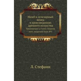 

Нимб и лучезарный венец в произведениях древнего искусства. Приложение к 4тому Записок имп. академии наук № 1. Л. Стефани
