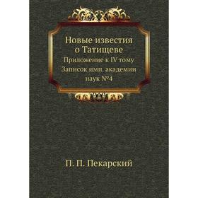 

Новые известия о Татищеве. Приложение к IV тому Записок имп. академии наук №4. П. П. Пекарский