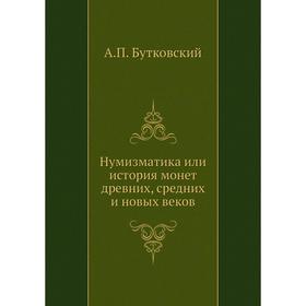 

Нумизматика или история монет древних, средних и новых веков. А. П. Бутковский