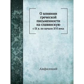 

О влиянии греческой письменности на славянскую с IX века по начало XVI века. Амфилохий