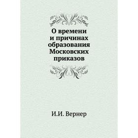 

О времени и причинах образования Московских приказов. И. И. Вернер