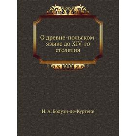 

О древне-польском языке до XIV-го столетия. И. А. Бодуэн-де-Куртене