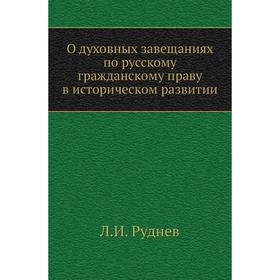 

О духовных завещаниях по русскому гражданскому праву в историческом развитии. Л. И. Руднев