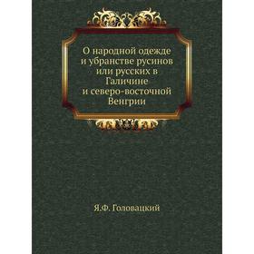 

О народной одежде и убранстве русинов или русских в Галичине и северо-восточной Венгрии. Я. Ф. Головацкий