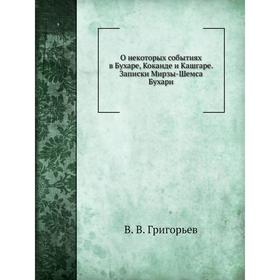 

О некоторых событиях в Бухаре, Коканде и Кашгаре. Записки Мирзы-Шемса Бухари. В. В. Григорьев