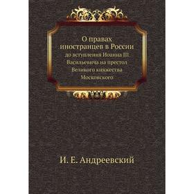 

О правах иностранцев в Россиидо вступления Иоанна III Васильевича на престол Великого княжества Московского. И. Е. Андреевский